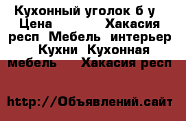 Кухонный уголок б/у › Цена ­ 3 500 - Хакасия респ. Мебель, интерьер » Кухни. Кухонная мебель   . Хакасия респ.